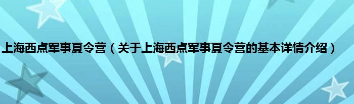 上海西点军事夏令营（关于上海西点军事夏令营的基本详情介绍）