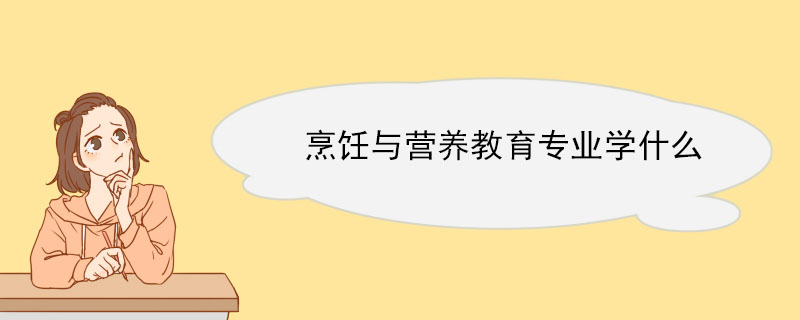 烹饪与营养教育专业学什么