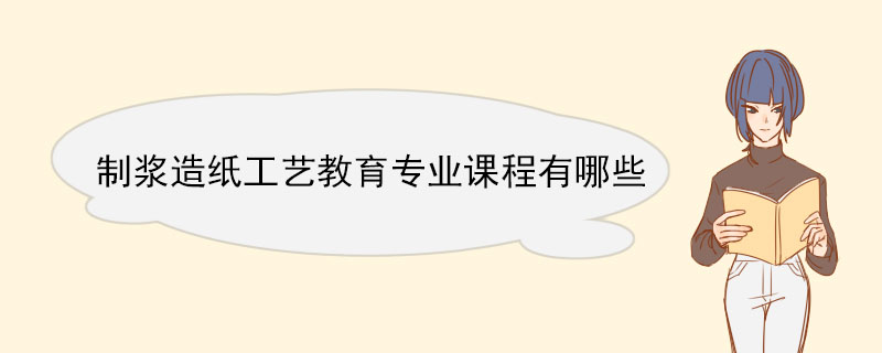 制浆造纸工艺教育专业课程有哪些