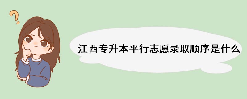 江西专升本平行志愿录取顺序是什么