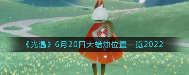 《光遇》6月20日大蜡烛位置一览2022