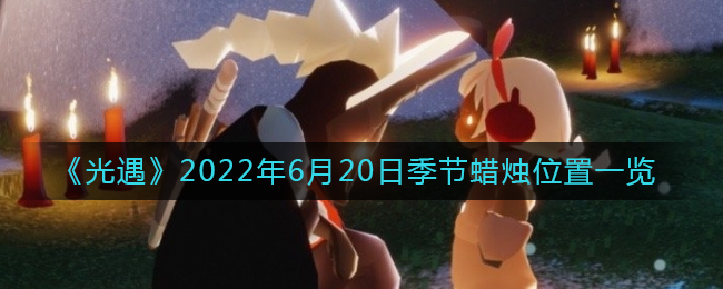 《光遇》2022年6月20日季节蜡烛位置一览