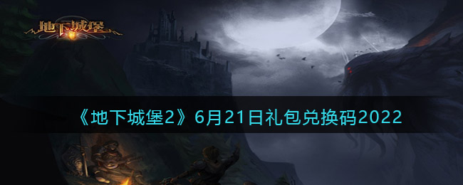 《地下城堡2：黑暗觉醒》6月21日礼包兑换码2022