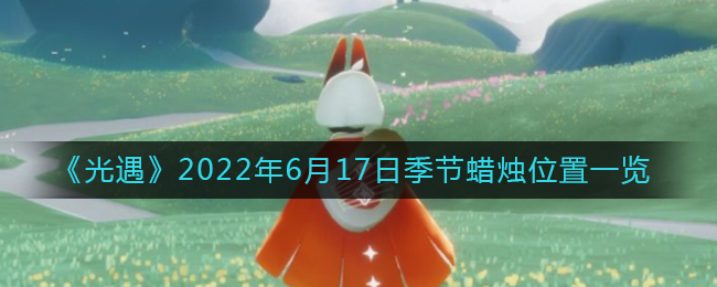 《光遇》2022年6月17日季节蜡烛位置一览