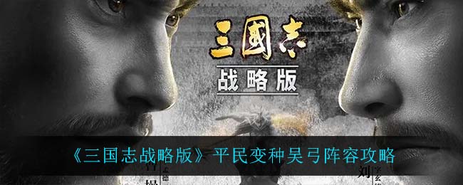 《三国志战略版》平民变种吴弓阵容攻略