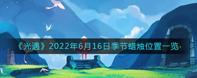 《光遇》2022年6月16日季节蜡烛位置一览