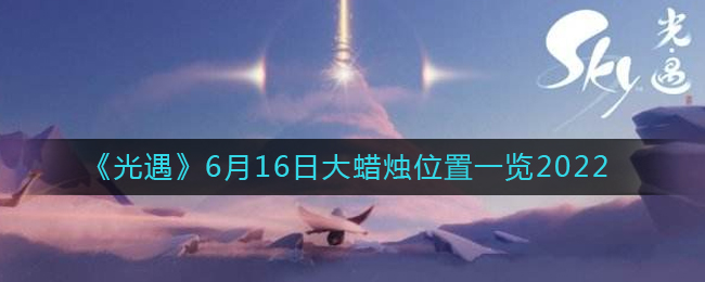 《光遇》6月16日大蜡烛位置一览2022