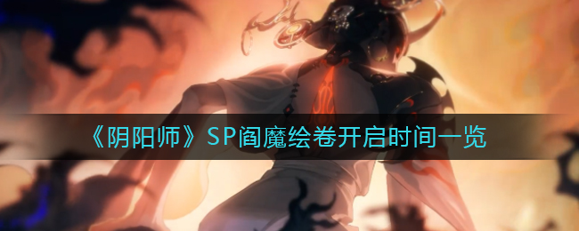 《阴阳师》SP阎魔绘卷开启时间一览