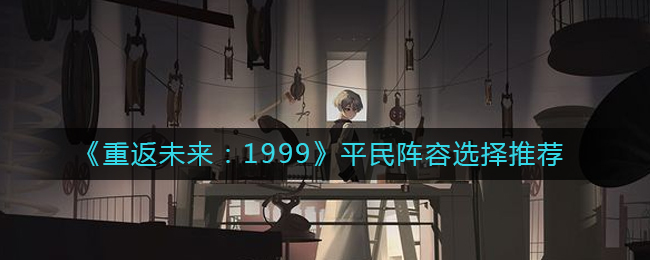 《重返未来：1999》平民阵容选择推荐