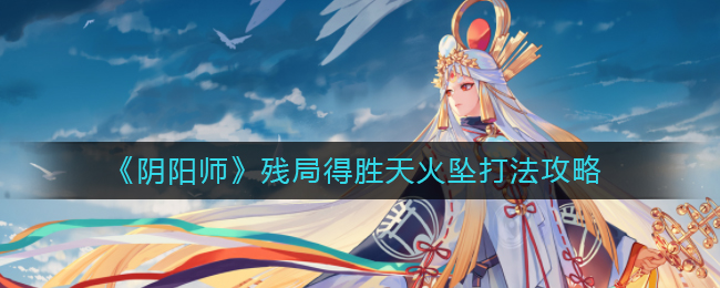 《阴阳师》残局得胜天火坠打法攻略