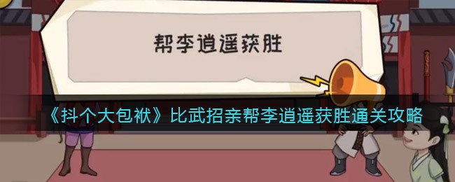 《抖个大包袱》比武招亲帮李逍遥获胜通关攻略