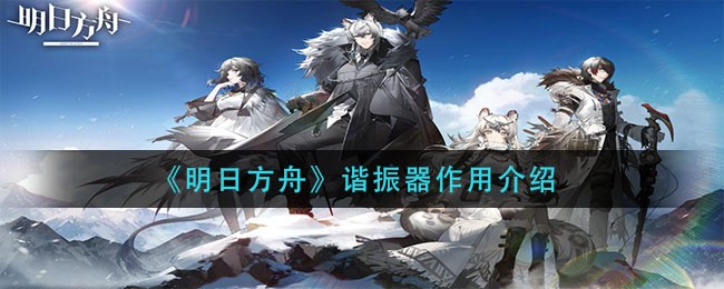 《明日方舟》谐振器作用介绍