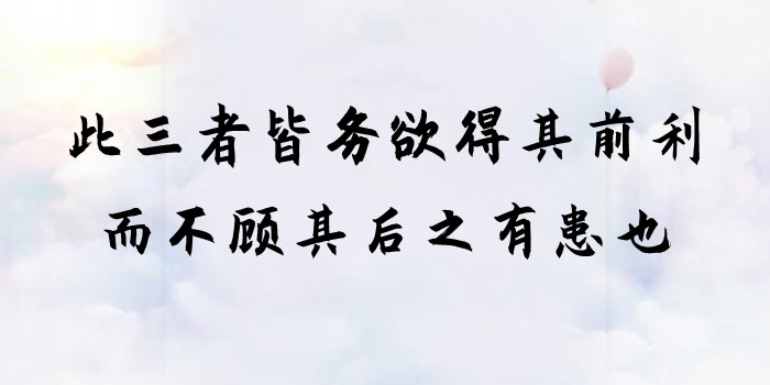 此三者皆务欲得其前利,而不顾其后之有患也是什么意思