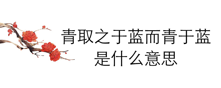 青取之于蓝而青于蓝是什么意思