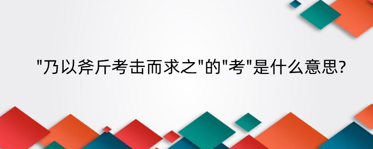 乃以斧斤考击而求之的考是什么意思