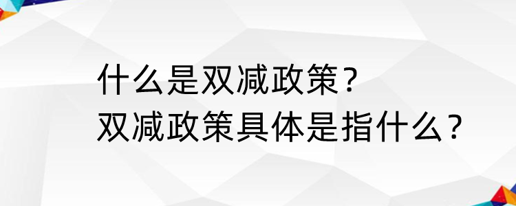 什么是双减政策具体是指什么