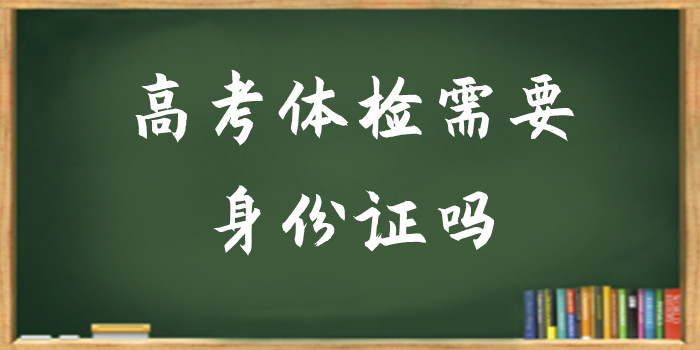 高考体检需要身份证吗?