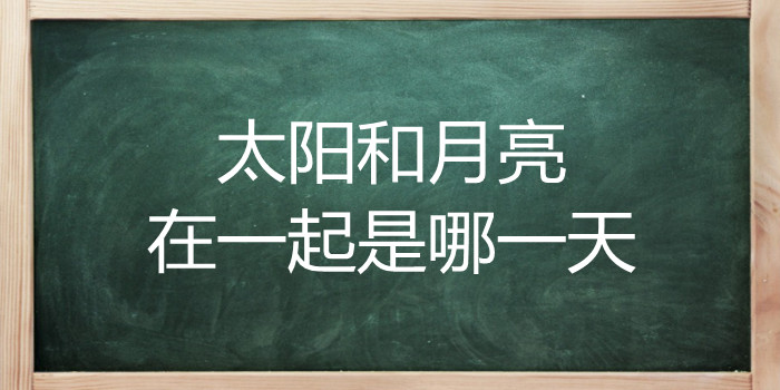 太阳和月亮在一起是哪一天?