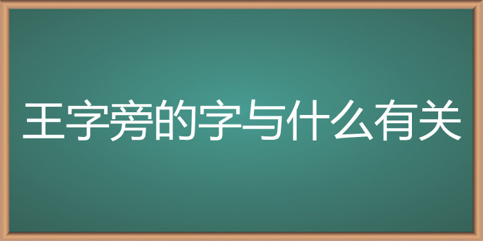 王字旁的字与什么有关?为什么