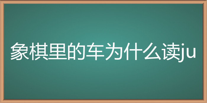 象棋里的车为什么读ju