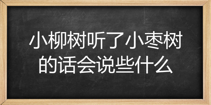 小柳树听了小枣树的话会说些什么