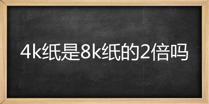 4k纸是8k纸的2倍吗