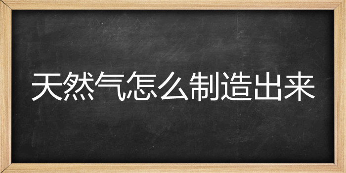 天然气怎么制造出来