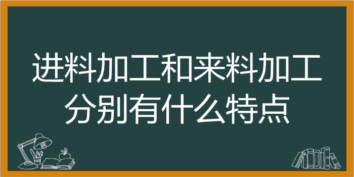 进料加工和来料加工分别有什么特点