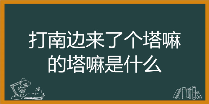 打南边来了个塔嘛的塔嘛是什么