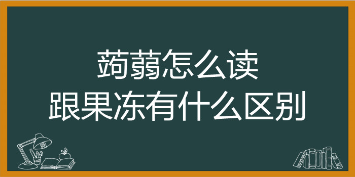 蒟蒻怎么读跟果冻有什么区别