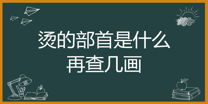 烫的部首是什么,再查几画