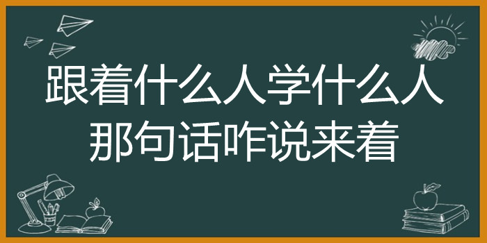 跟着什么人学什么人那句话咋说来着