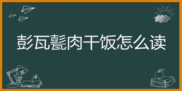 彭瓦甏肉干饭怎么读