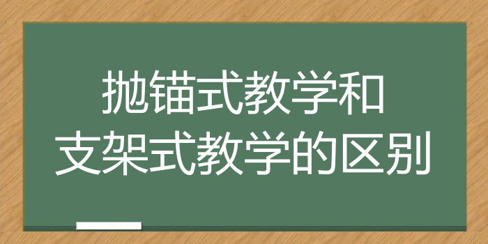 抛锚式教学和支架式教学有什么区别