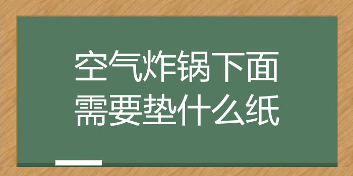 空气炸锅下面需要垫什么纸