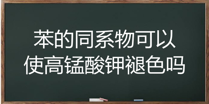 苯的同系物可以使高锰酸钾褪色吗