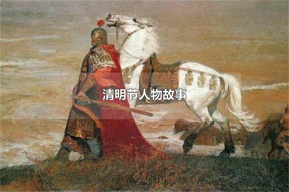 清明节人物故事 清明节的人物历史故事