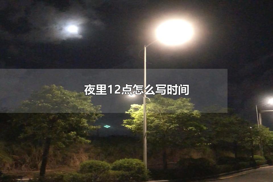 夜里12点怎么写时间 夜里12点是24：00吗