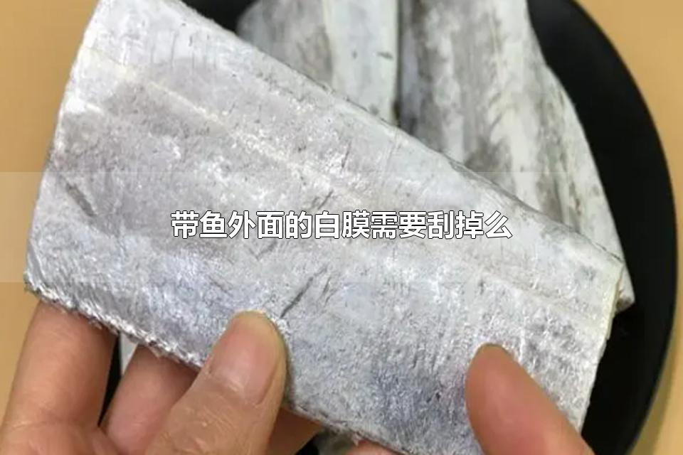 带鱼外面的白膜需要刮掉么 带鱼怎么清洗