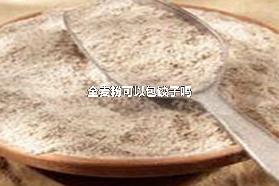 全麦粉可以包饺子吗 全麦面粉适合做什么