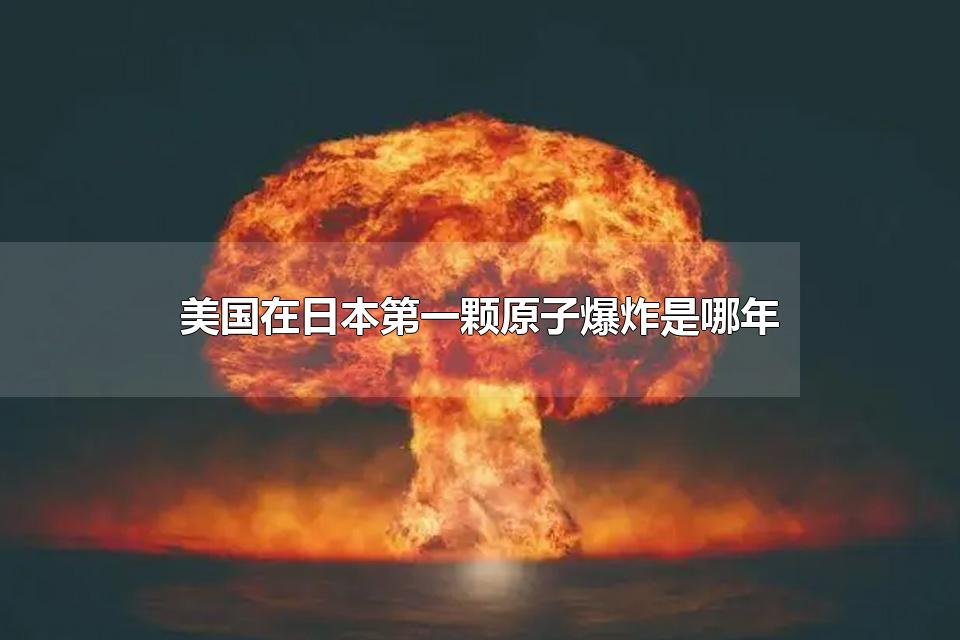 美国在日本第一颗原子弹爆炸是哪年 世界上第一颗原子弹爆炸成功时间