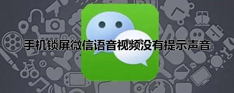 手机锁屏微信语音视频没有提示声音