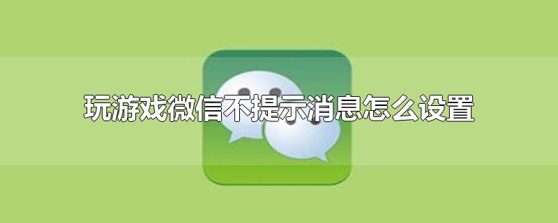 玩游戏微信不提示消息怎么设置