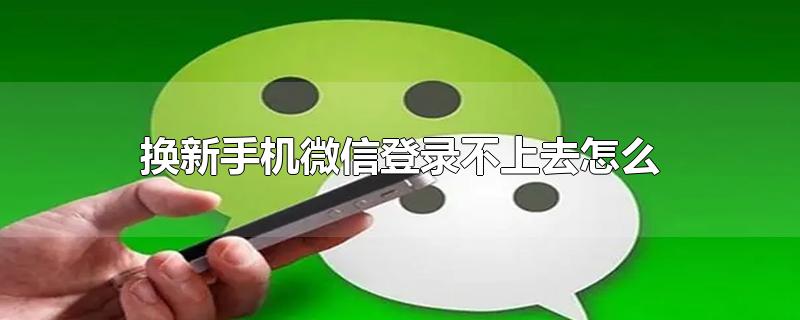 换新手机微信登录不上去怎么办