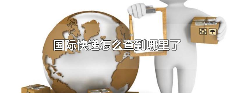 国际快递怎么查到哪里了