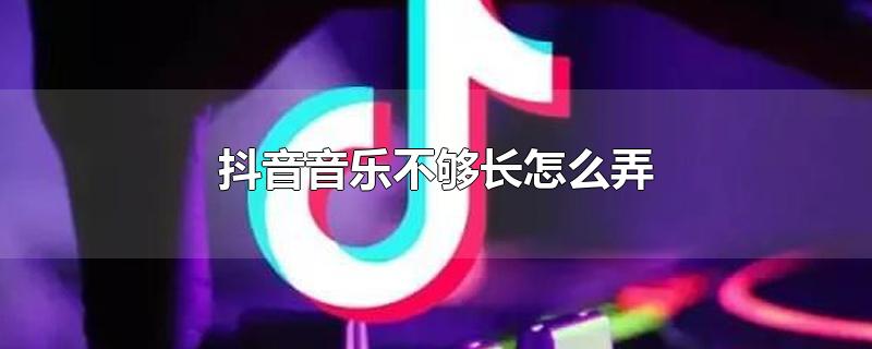 抖音音乐不够长怎么弄