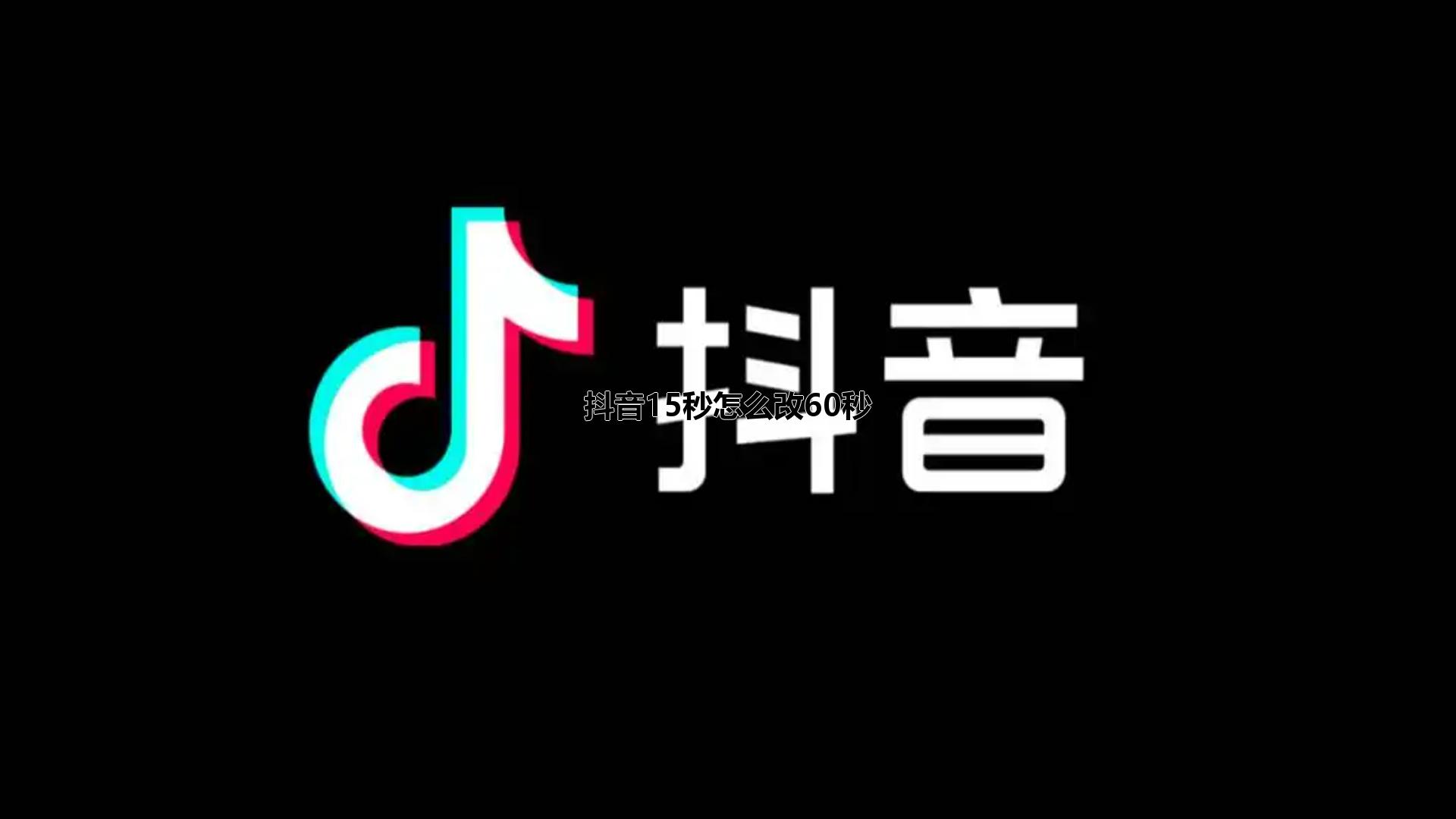 抖音15秒怎么改60秒