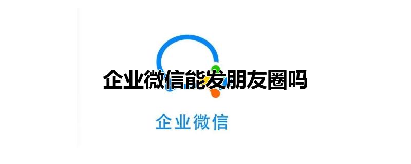 企业微信能发朋友圈吗