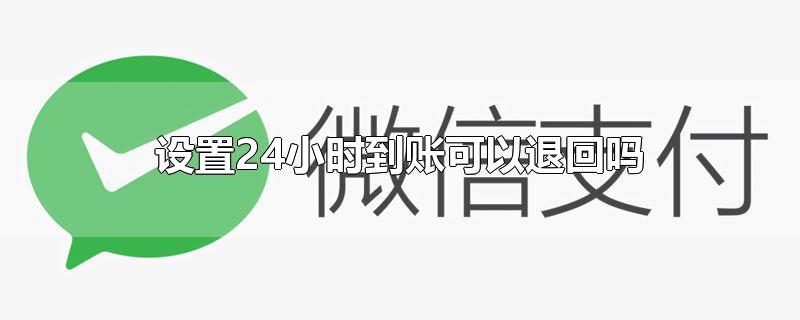 设置24小时到账可以退回吗