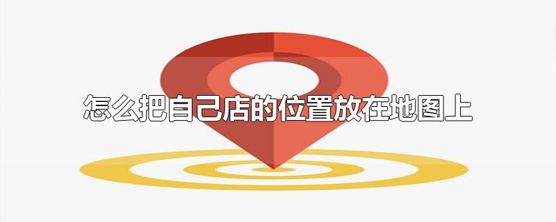 怎么把自己店的位置放在地图上